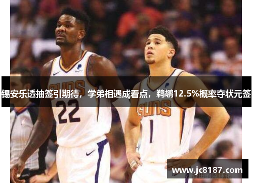 锡安乐透抽签引期待，学弟相遇成看点，鹈鹕12.5%概率夺状元签