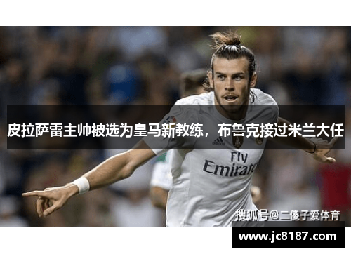 皮拉萨雷主帅被选为皇马新教练，布鲁克接过米兰大任