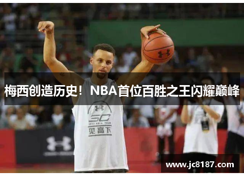 梅西创造历史！NBA首位百胜之王闪耀巅峰