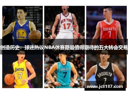 创造历史：球迷热议NBA休赛期最值得期待的五大转会交易