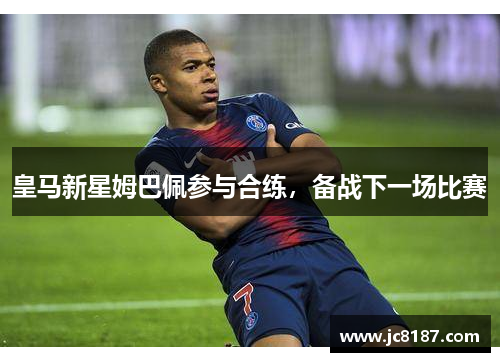 皇马新星姆巴佩参与合练，备战下一场比赛